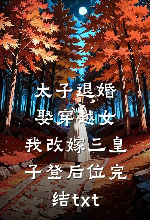太子退婚娶穿越女，我改嫁三皇子登后位完结txt