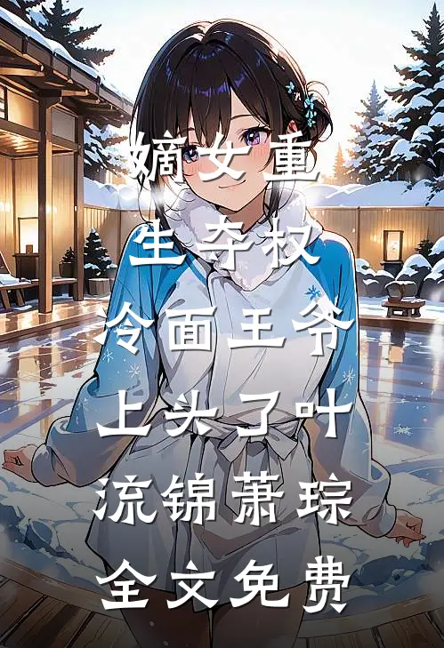 嫡女重生夺权，冷面王爷上头了叶流锦萧琮全文免费