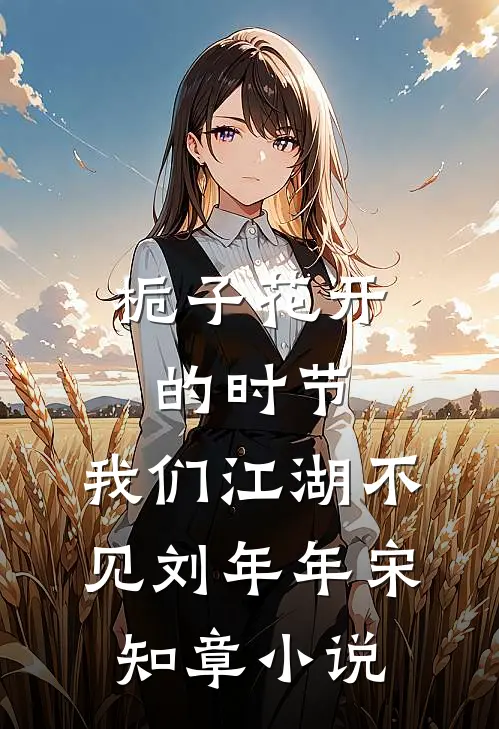 栀子花开的时节，我们江湖不见刘年年宋知章小说