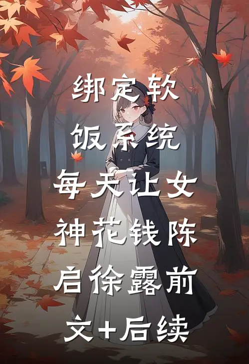 绑定软饭系统，每天让女神花钱陈启徐露前文+后续