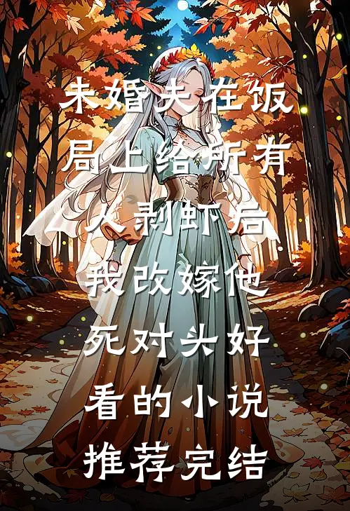未婚夫在饭局上给所有人剥虾后，我改嫁他死对头好看的小说推荐完结