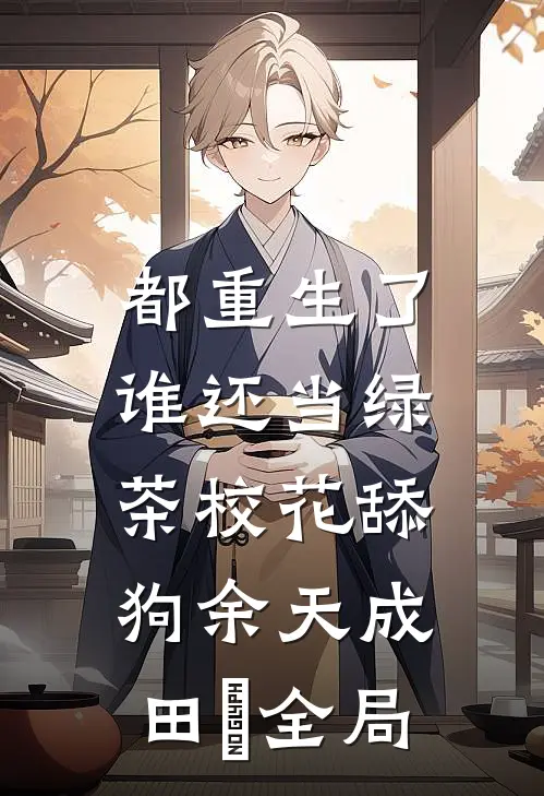都重生了，谁还当绿茶校花舔狗余天成田玥全局