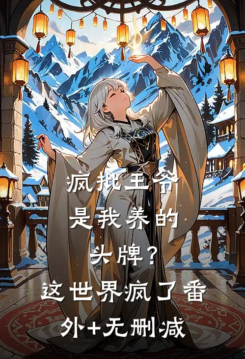 疯批王爷是我养的头牌？这世界疯了番外+无删减