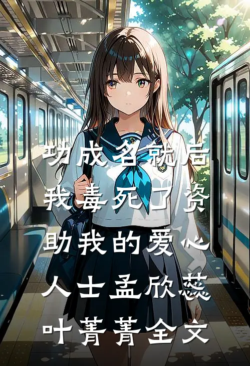 功成名就后，我毒死了资助我的爱心人士孟欣蕊叶菁菁全文