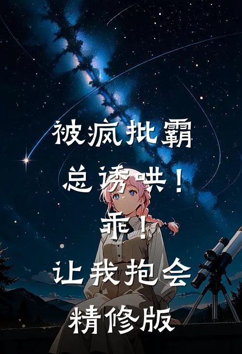 被疯批霸总诱哄！乖！让我抱会精修版