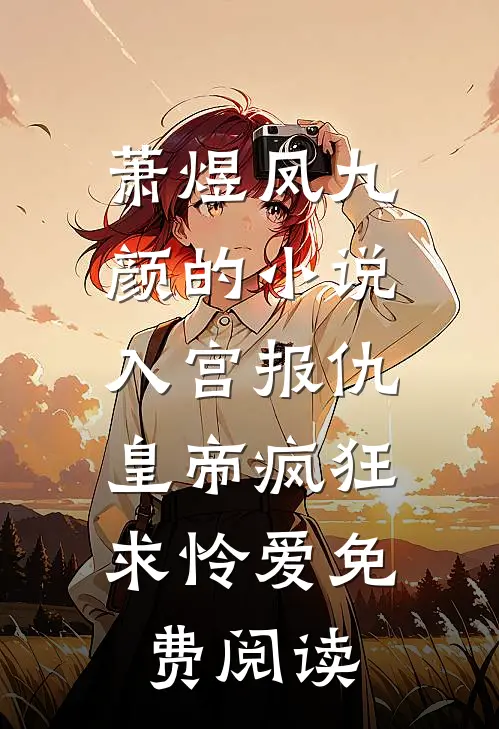萧煜凤九颜的小说入宫报仇，皇帝疯狂求怜爱免费阅读