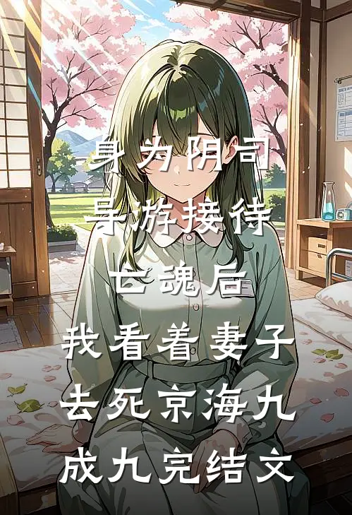 身为阴司导游接待亡魂后，我看着妻子去死京海九成九完结文