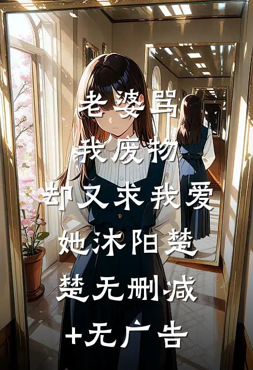 老婆骂我废物，却又求我爱她沐阳楚楚无删减+无广告