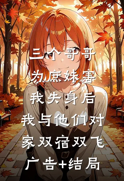 三个哥哥为庶妹害我失身后，我与他们对家双宿双飞广告+结局