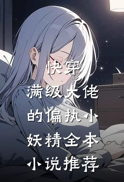 快穿：满级大佬的偏执小妖精全本小说推荐