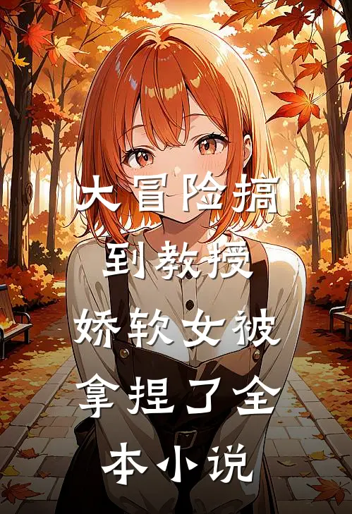 大冒险搞到教授，娇软女被拿捏了全本小说