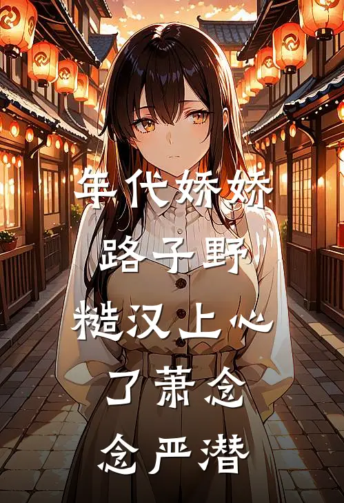 年代娇娇路子野，糙汉上心了萧念念严潜