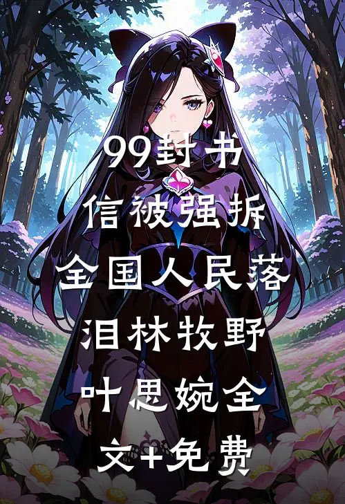 99封书信被强拆，全国人民落泪林牧野叶思婉全文+免费