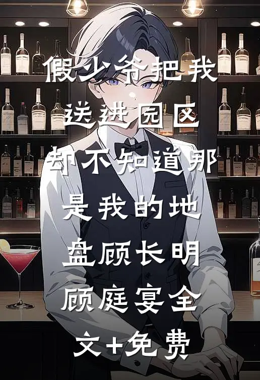 假少爷把我送进园区，却不知道那是我的地盘顾长明顾庭宴全文+免费