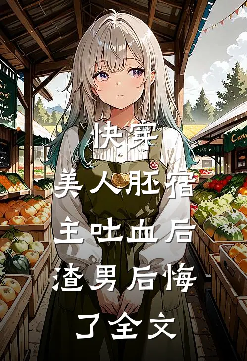快穿：美人胚宿主吐血后，渣男后悔了全文