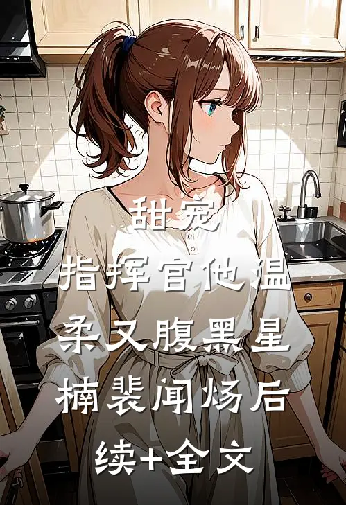 甜宠：指挥官他温柔又腹黑星楠裴闻炀后续+全文