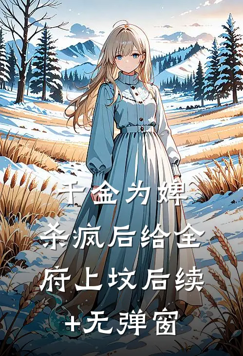 千金为婢，杀疯后给全府上坟后续+无弹窗