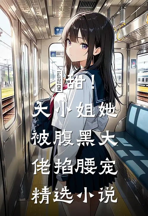 齁甜！大小姐她被腹黑大佬掐腰宠精选小说