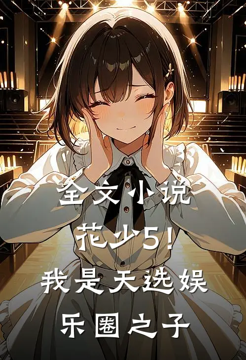 全文小说花少5！我是天选娱乐圈之子