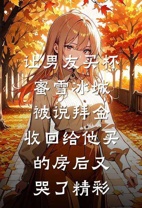让男友买杯蜜雪冰城被说拜金，收回给他买的房后又哭了精彩