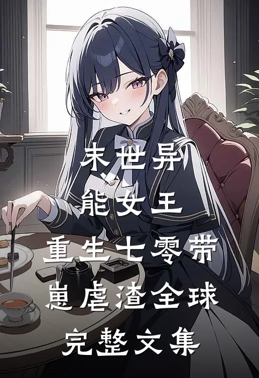 末世异能女王，重生七零带崽虐渣全球完整文集