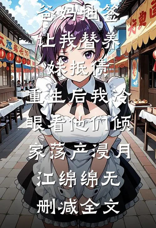 爸妈抽签让我替养妹抵债，重生后我冷眼看他们倾家荡产浸月江绵绵无删减全文