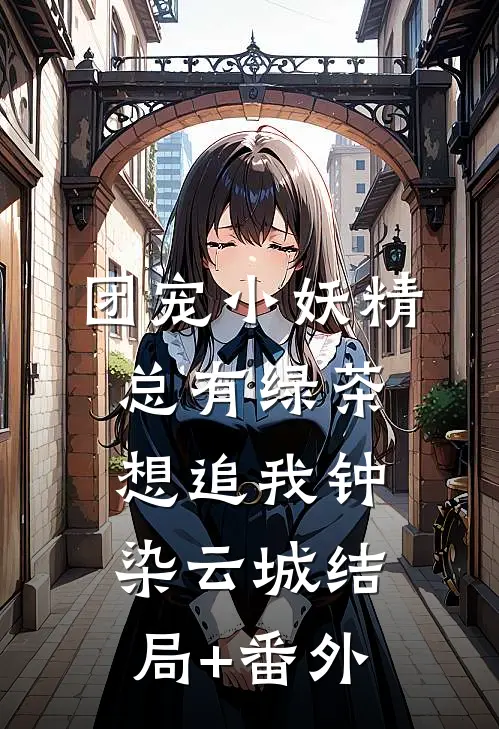 团宠小妖精：总有绿茶想追我钟染云城结局+番外