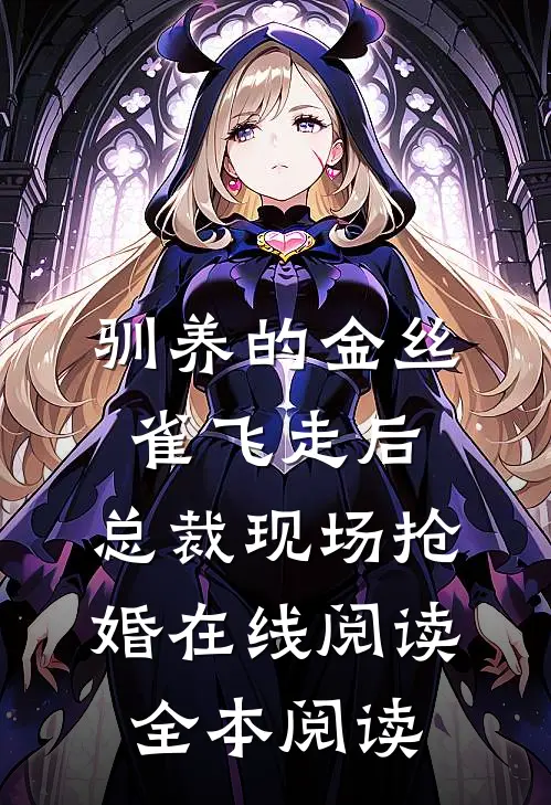 驯养的金丝雀飞走后，总裁现场抢婚在线阅读全本阅读