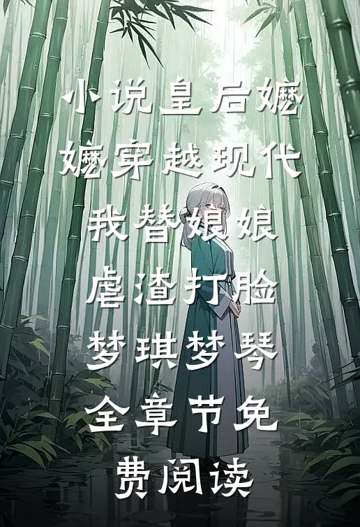 小说皇后嬷嬷穿越现代，我替娘娘虐渣打脸梦琪梦琴全章节免费阅读
