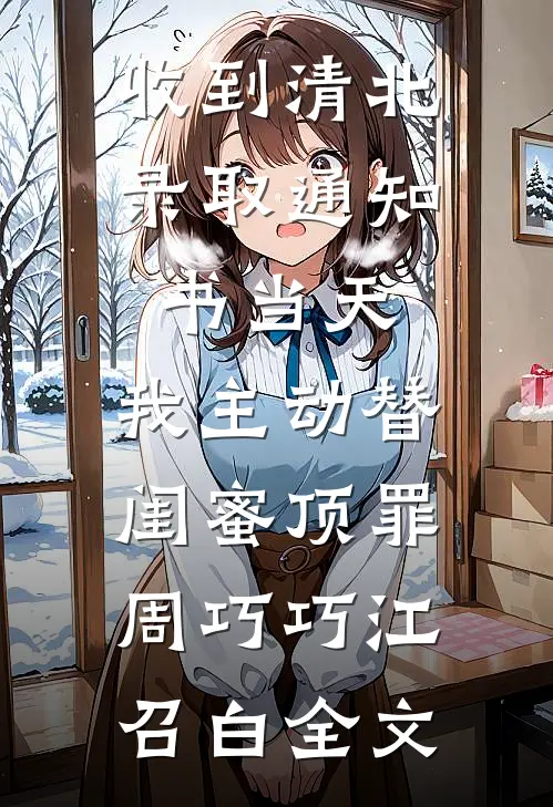 收到清北录取通知书当天，我主动替闺蜜顶罪周巧巧江召白全文