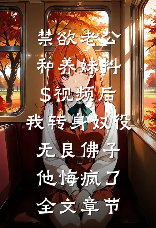 禁欲老公和养妹抖$视频后，我转身奴役无艮佛子，他悔疯了全文章节
