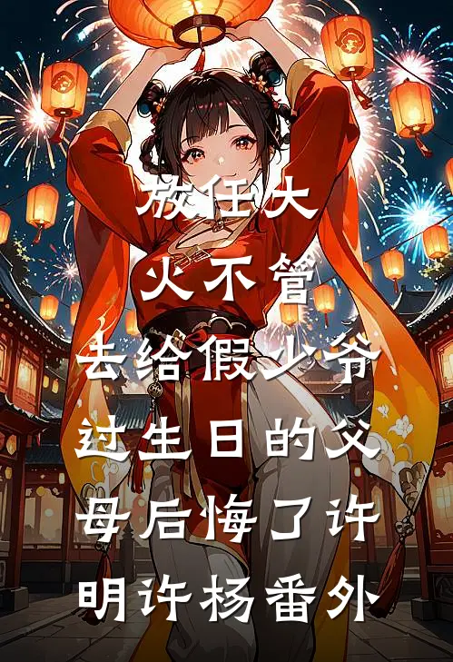 放任大火不管，去给假少爷过生日的父母后悔了许明许杨番外