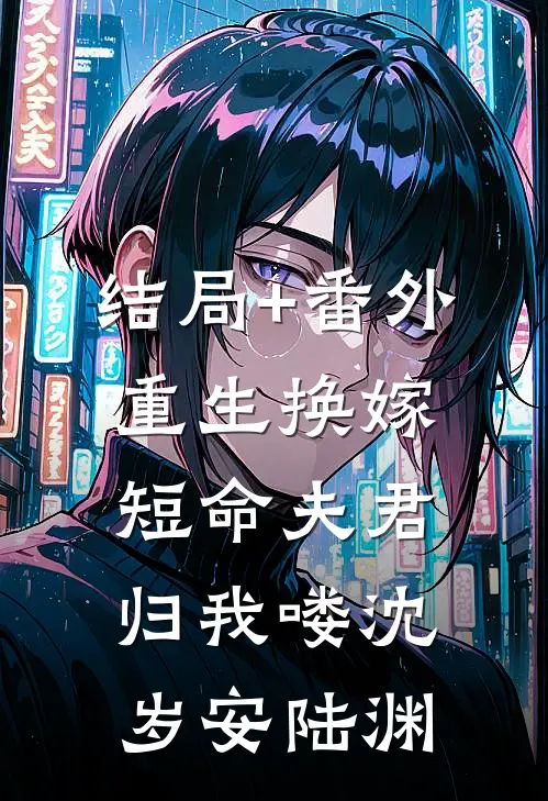 结局+番外重生换嫁：短命夫君归我喽沈岁安陆渊