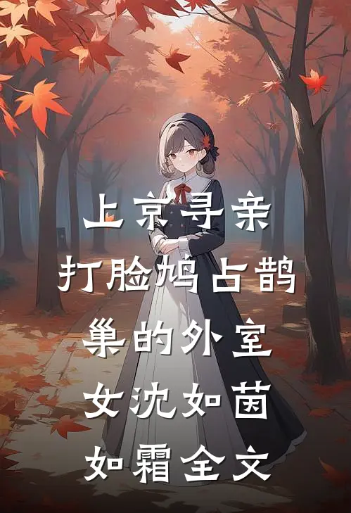 上京寻亲，打脸鸠占鹊巢的外室女沈如茵如霜全文