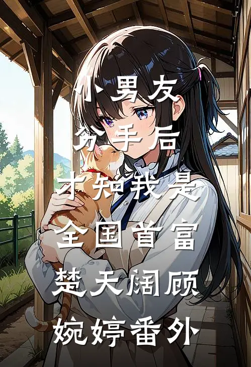 小男友分手后，才知我是全国首富楚天阔顾婉婷番外