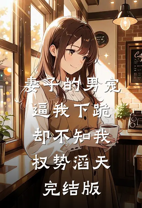 妻子的男宠逼我下跪，却不知我权势滔天完结版