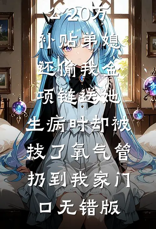 婆婆拿我老公20万补贴弟媳，还偷我金项链送她，生病时却被拔了氧气管扔到我家门口无错版