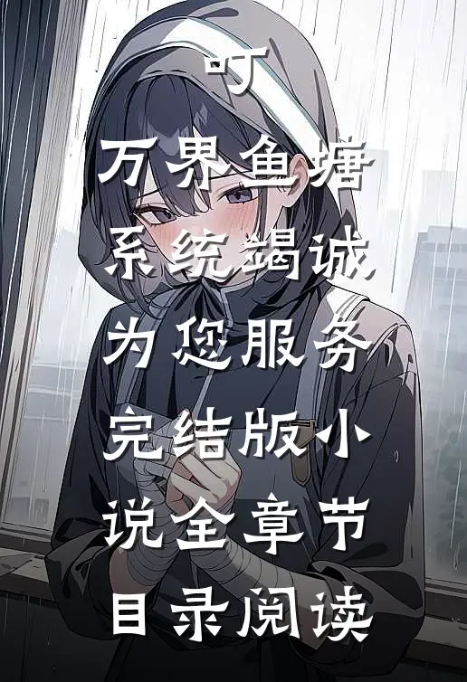 叮，万界鱼塘系统竭诚为您服务完结版小说全章节目录阅读