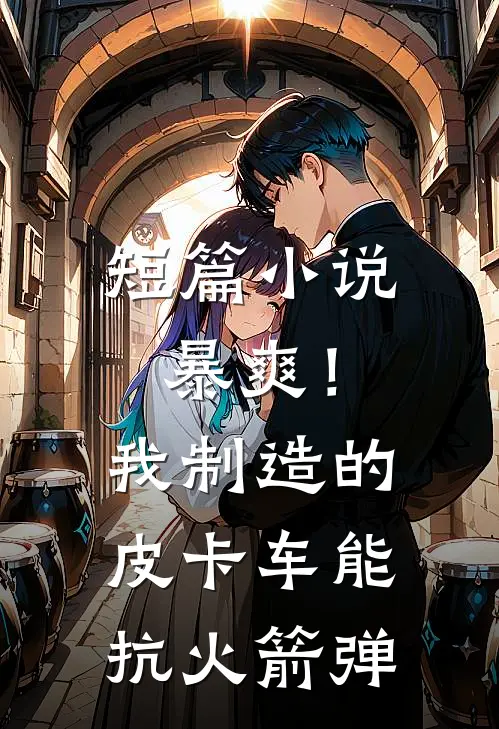 短篇小说暴爽！我制造的皮卡车能抗火箭弹