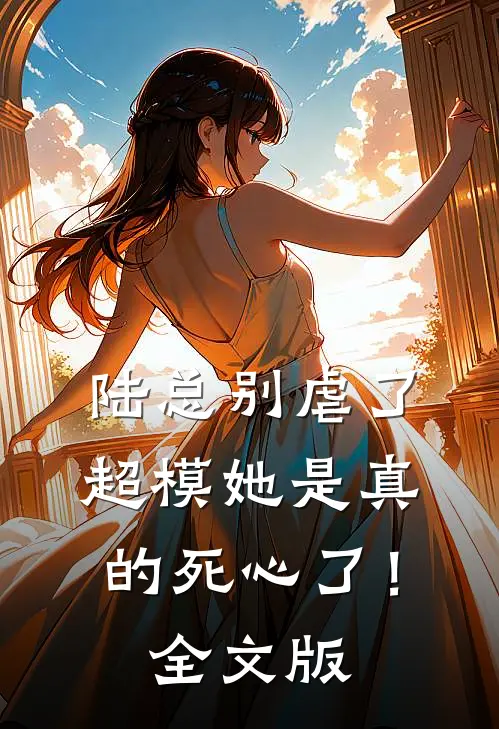 陆总别虐了，超模她是真的死心了！全文版