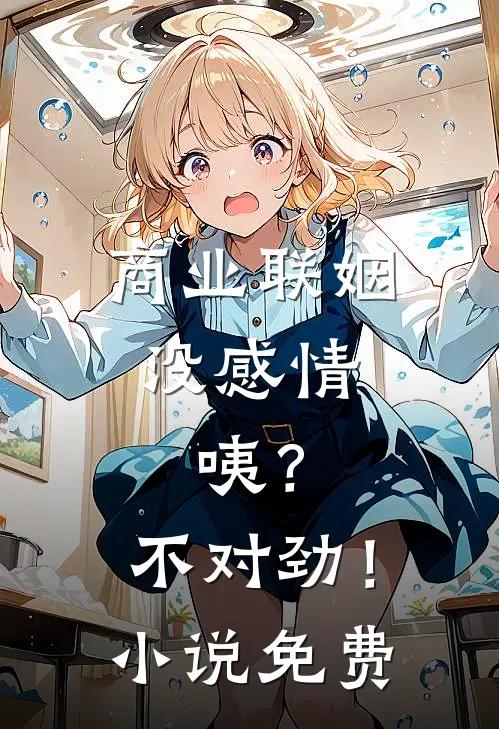 商业联姻没感情，咦？不对劲！小说免费