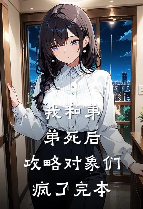 我和弟弟死后，攻略对象们疯了完本