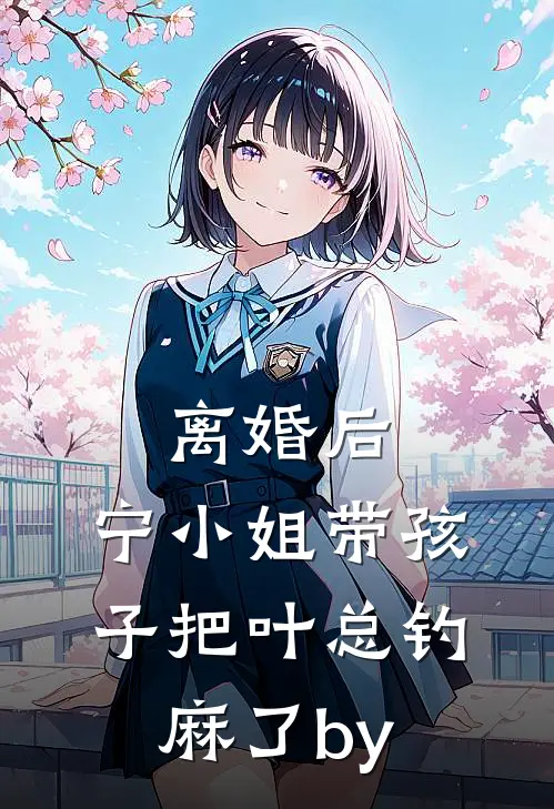 离婚后，宁小姐带孩子把叶总钓麻了by