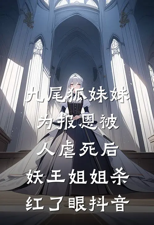 九尾狐妹妹为报恩被人虐死后，妖王姐姐杀红了眼抖音