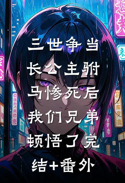 三世争当长公主驸马惨死后，我们兄弟顿悟了完结+番外