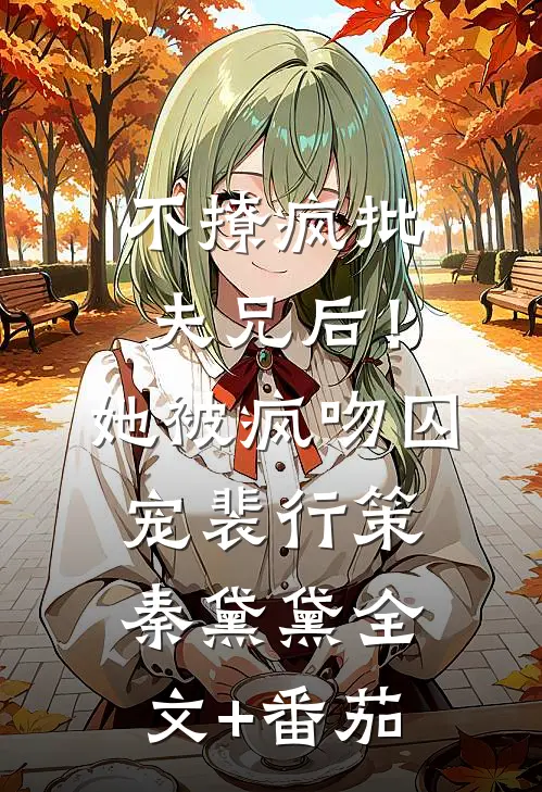 不撩疯批夫兄后！她被疯吻囚宠裴行策秦黛黛全文+番茄