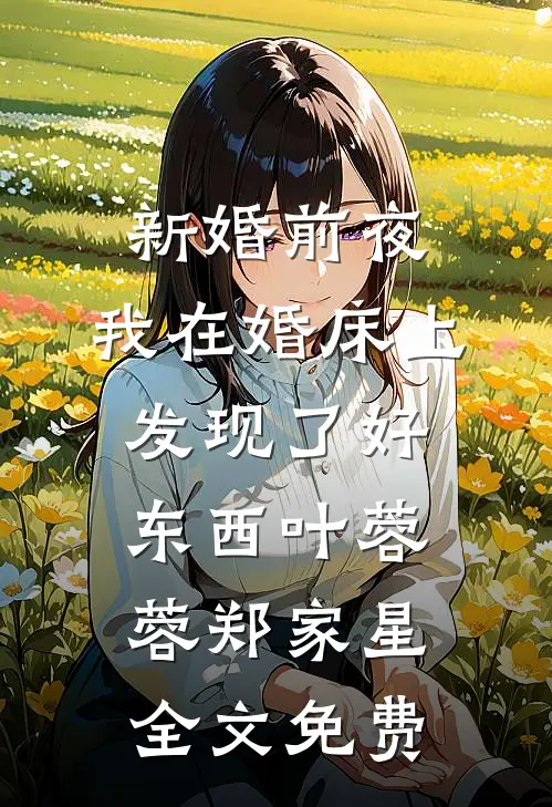 新婚前夜，我在婚床上发现了好东西叶蓉蓉郑家星全文免费