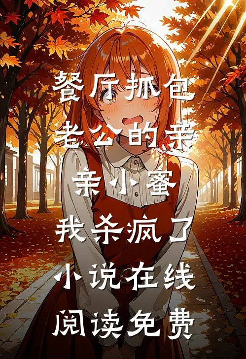 餐厅抓包老公的亲亲小蜜，我杀疯了小说在线阅读免费
