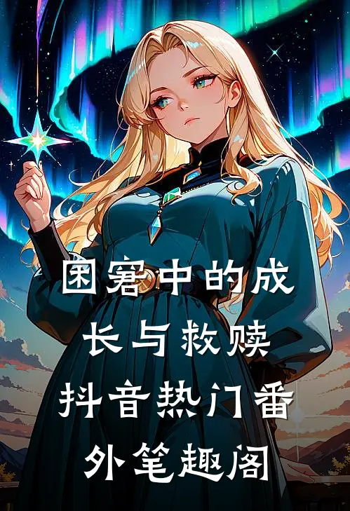 困窘中的成长与救赎：抖音热门番外笔趣阁