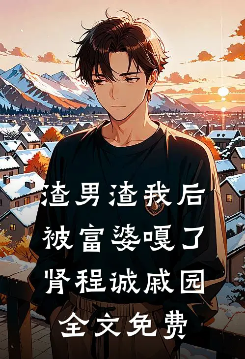 渣男渣我后，被富婆嘎了肾程诚戚园全文免费